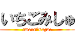 いちごみしゅ (amour*sugar)