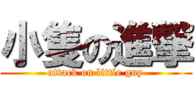 小隻の進撃 (attack on little guy)