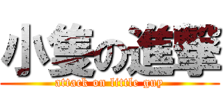 小隻の進撃 (attack on little guy)