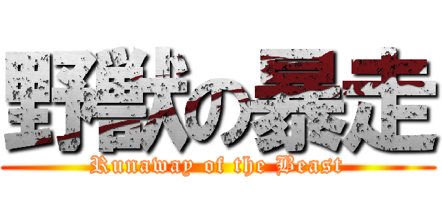 野獣の暴走 (Runaway of the Beast)