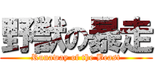 野獣の暴走 (Runaway of the Beast)