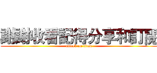 謝謝收看記得分享和訂閱 (attack on titan)