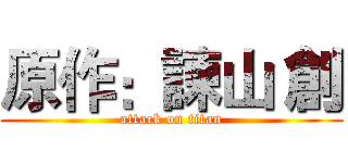 原作：諫山 創 (attack on titan)