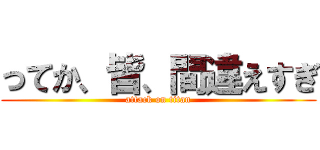 ってか、皆、間違えすぎ (attack on titan)