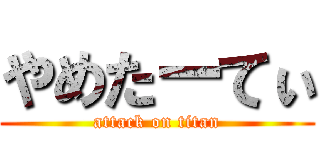 やめたーてぃ (attack on titan)