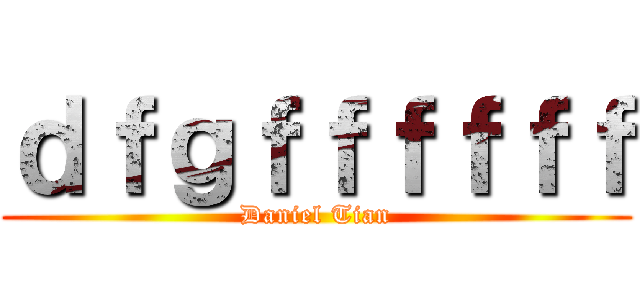 ｄｆｇｆｆｆｆｆｆ (Daniel Tian)