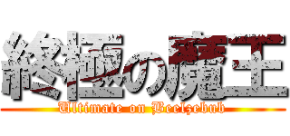 終極の魔王 (Ultimate on Beelzebub)