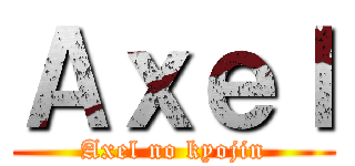 Ａｘｅｌ (Axel no kyojin)