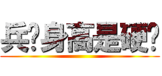 兵长身高是硬伤 ()