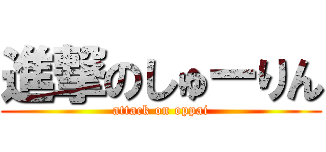 進撃のしゅーりん (attack on oppai)