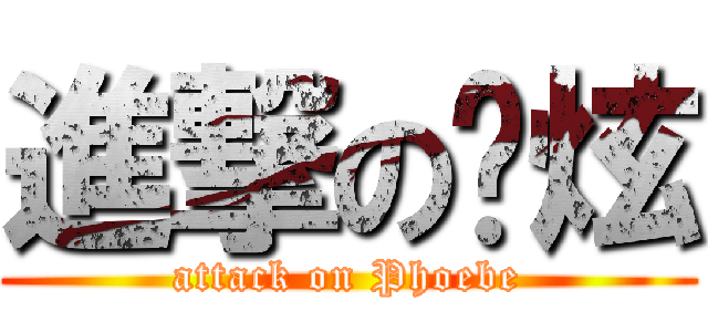 進撃の锕炫 (attack on Phoebe)