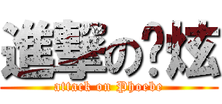 進撃の锕炫 (attack on Phoebe)