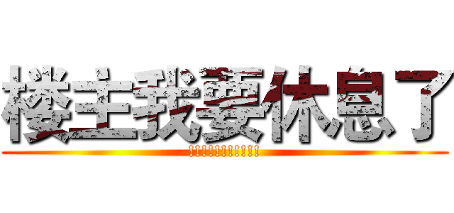 楼主我要休息了 (!!!!!!!!!!!)