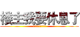 楼主我要休息了 (!!!!!!!!!!!)