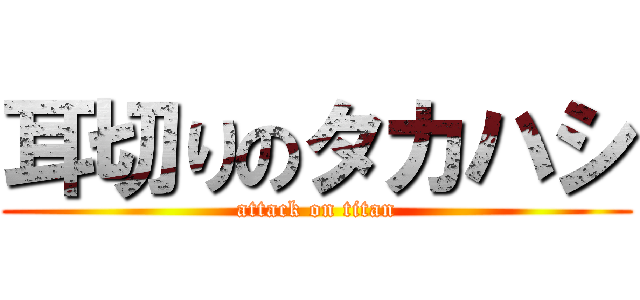 耳切りのタカハシ (attack on titan)