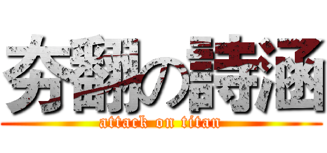 夯翻の詩涵 (attack on titan)