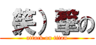 （笑）撃の (attack on titan)