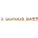３ ＧＯＲＤＯＳ ＢＡＳＴＡＲＤＯＳ (El poder del gordeo)
