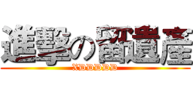 進擊の留遺產 (XDDDDD)