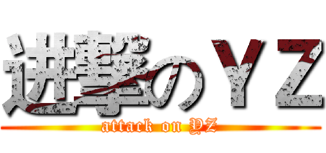 进撃のＹＺ (attack on YZ)