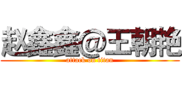 赵鑫鑫＠王朝艳 (attack on titan)