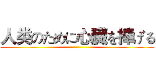 人类のために心臓を捧げる ()