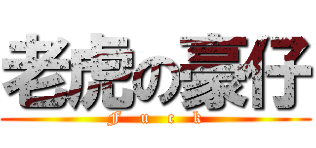 老虎の豪仔 (F   u   c   k)