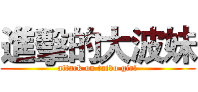 進擊的大波妹 (attack on taibo girl)