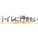 トイレに行きたい (じゃあ行けば？だよな)