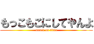 もっこもこにしてやんよ (attack on titan)