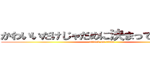 かわいいだけじゃだめに決まってるだろう？ (attack on titan)