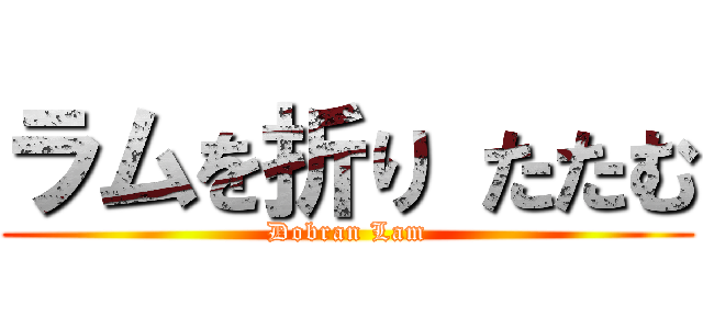 ラムを折り たたむ (Dobran Lam)