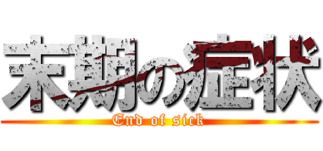 末期の症状 (End of sick)