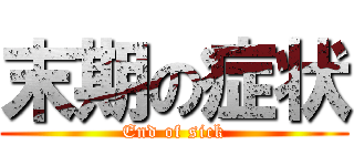 末期の症状 (End of sick)