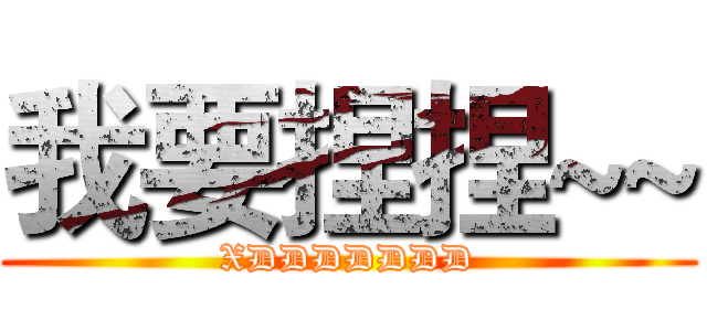 我要捏捏~~ (XDDDDDDD)