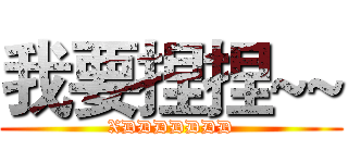 我要捏捏~~ (XDDDDDDD)