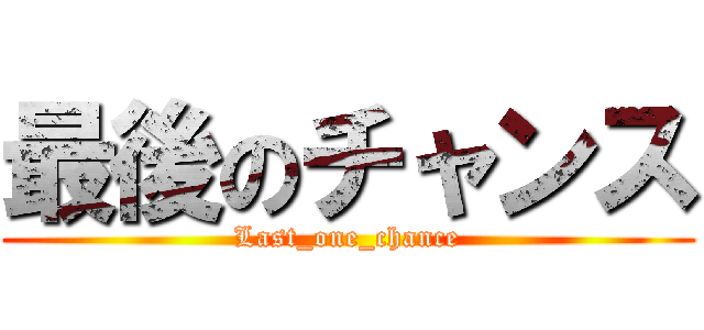 最後のチャンス (Last_one_chance)