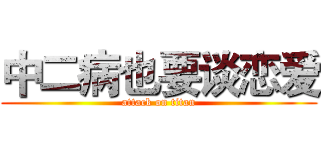 中二病也要谈恋爱 (attack on titan)