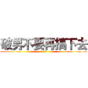 破男不要再搞下去 (fuck)