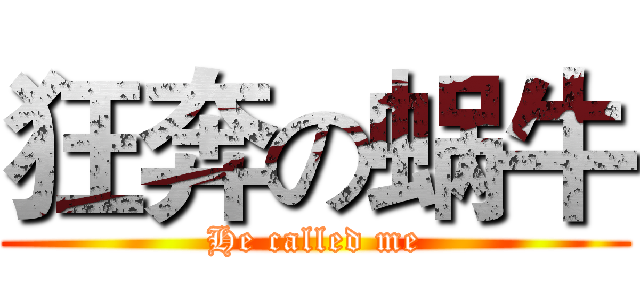 狂奔の蜗牛 (He called me)