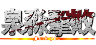 泉淼擊敗 (Fuck you)