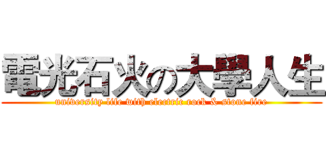 電光石火の大學人生 (university life with electric rock & stone fire)