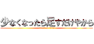 少なくなったら足すだけやから (attack on titan)