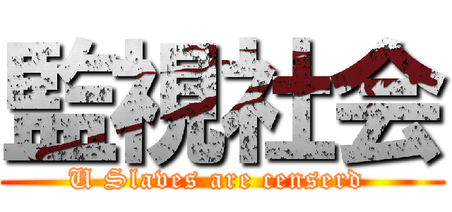 監視社会 (U Slaves are censerd )
