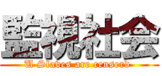 監視社会 (U Slaves are censerd )