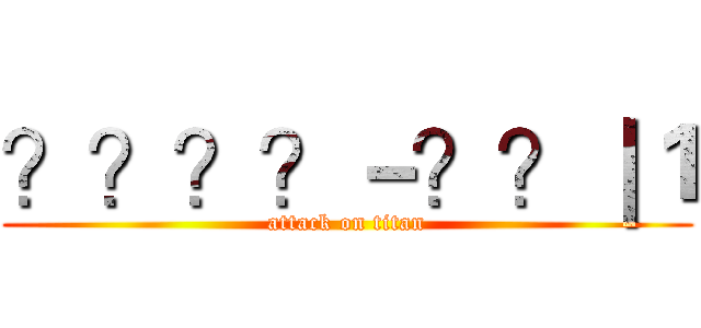 ？？？？－？？｜１ (attack on titan)