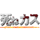 死ねカス (Fuck on so matsumoto)