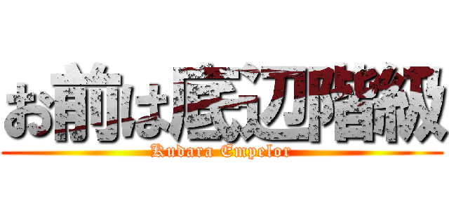 お前は底辺階級 (Kudara Empelor)