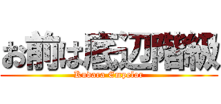 お前は底辺階級 (Kudara Empelor)