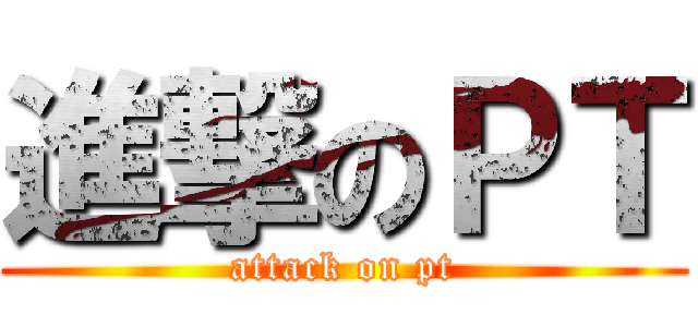 進撃のＰＴ (attack on pt)